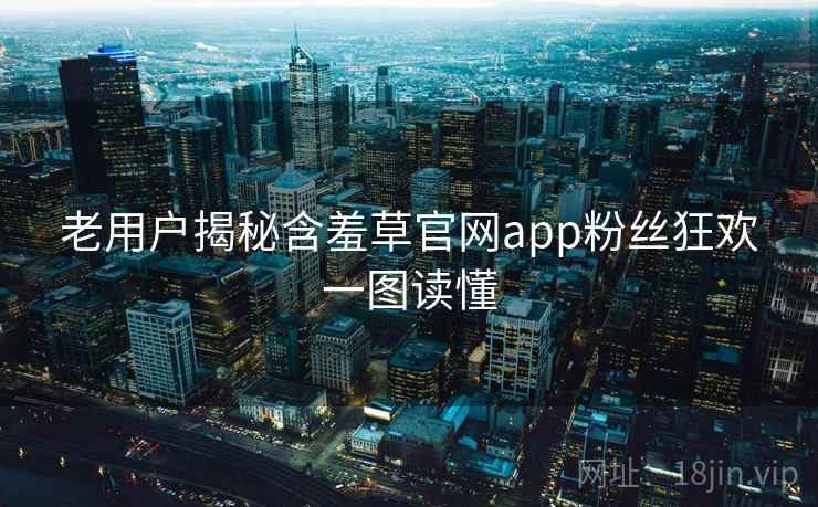 老用户揭秘含羞草官网app粉丝狂欢一图读懂 老用户揭秘含羞草官网app粉丝狂欢一图读懂