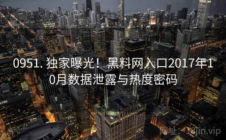 0951. 独家曝光!黑料网入口2017年10月数据泄露与热度密码 0951. 独家曝光!黑料网入口2017年10月数据泄露与热度密码